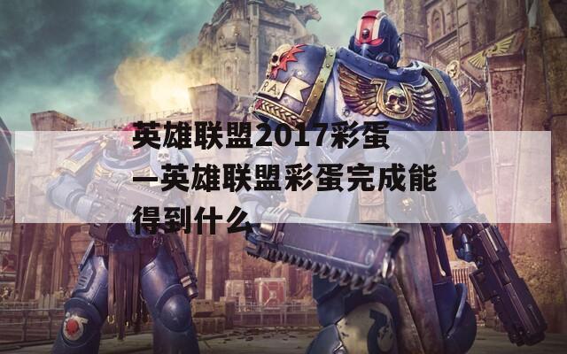 英雄联盟2017彩蛋—英雄联盟彩蛋完成能得到什么