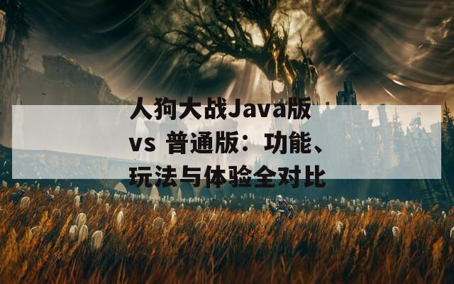 人狗大战Java版 vs 普通版：功能、玩法与体验全对比