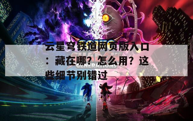 云星穹铁道网页版入口：藏在哪？怎么用？这些细节别错过