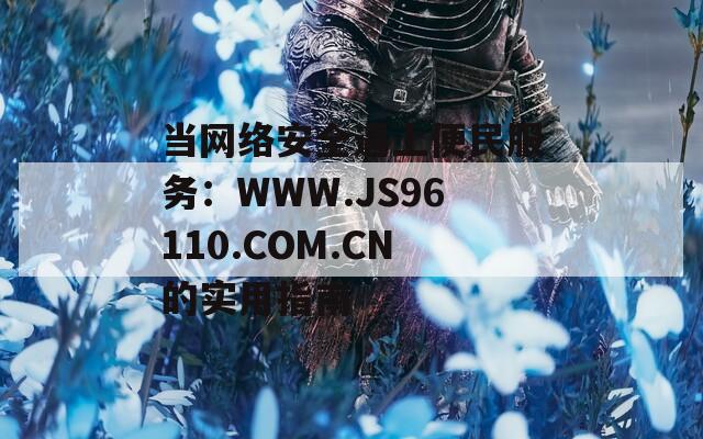 当网络安全遇上便民服务：WWW.JS96110.COM.CN的实用指南