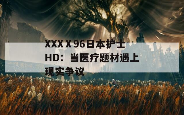 XXXⅩ96日本护士HD：当医疗题材遇上现实争议