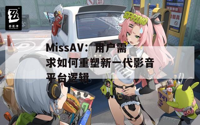 MissAV：用户需求如何重塑新一代影音平台逻辑