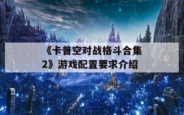 《卡普空对战格斗合集2》游戏配置要求介绍