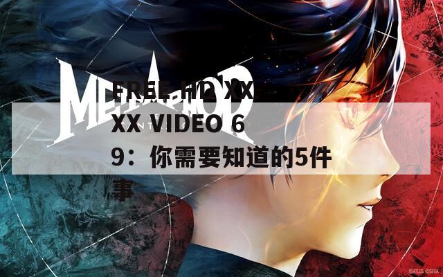 FREE HD XXXX VIDEO 69：你需要知道的5件事