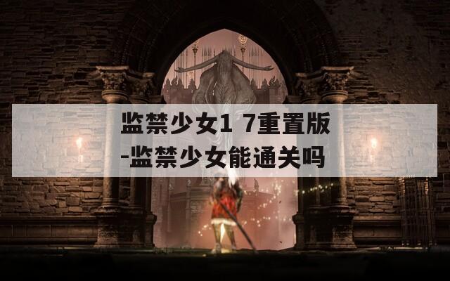 监禁少女1 7重置版-监禁少女能通关吗