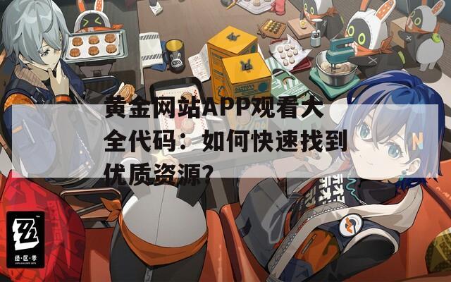 黄金网站APP观看大全代码：如何快速找到优质资源？