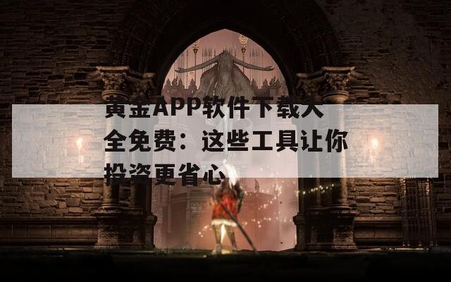 黄金APP软件下载大全免费：这些工具让你投资更省心