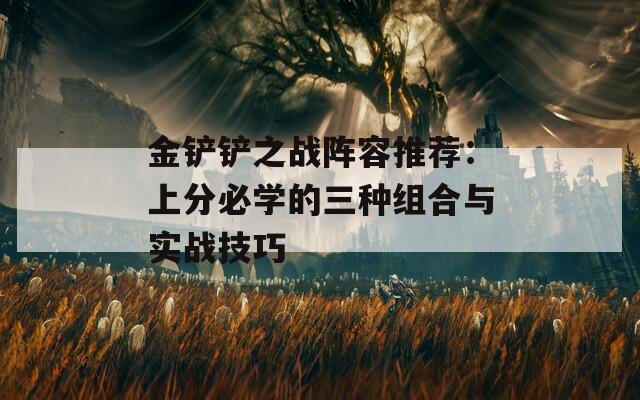 金铲铲之战阵容推荐：上分必学的三种组合与实战技巧