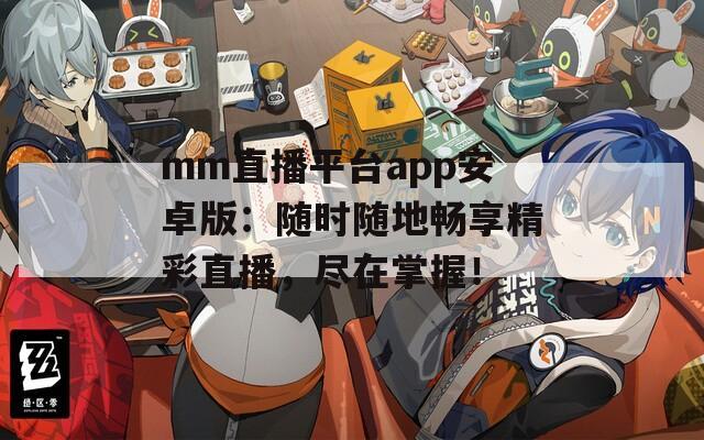 mm直播平台app安卓版：随时随地畅享精彩直播，尽在掌握！