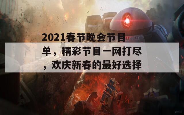 2021春节晚会节目单，精彩节目一网打尽，欢庆新春的最好选择！