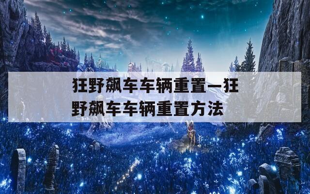 狂野飙车车辆重置—狂野飙车车辆重置方法