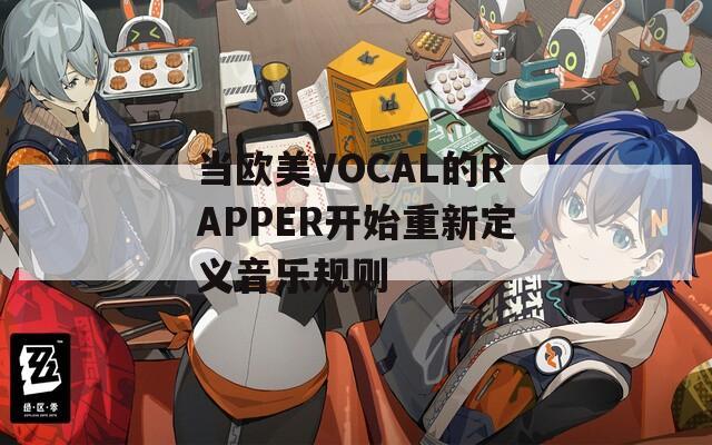 当欧美VOCAL的RAPPER开始重新定义音乐规则