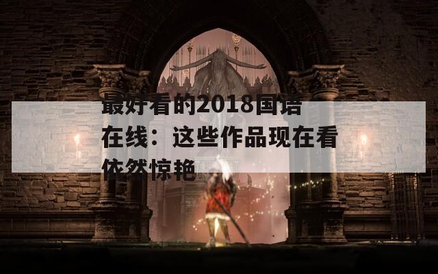 最好看的2018国语在线：这些作品现在看依然惊艳