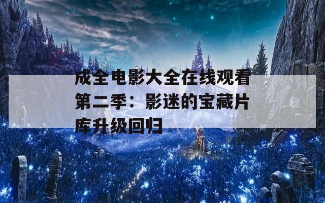 成全电影大全在线观看第二季：影迷的宝藏片库升级回归