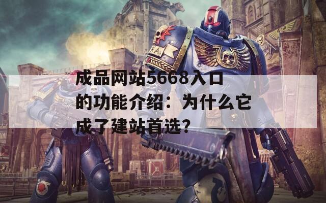 成品网站5668入口的功能介绍：为什么它成了建站首选？