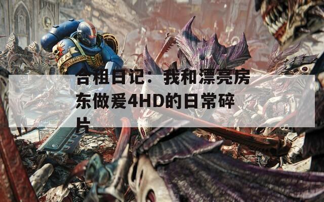 合租日记：我和漂亮房东做爰4HD的日常碎片