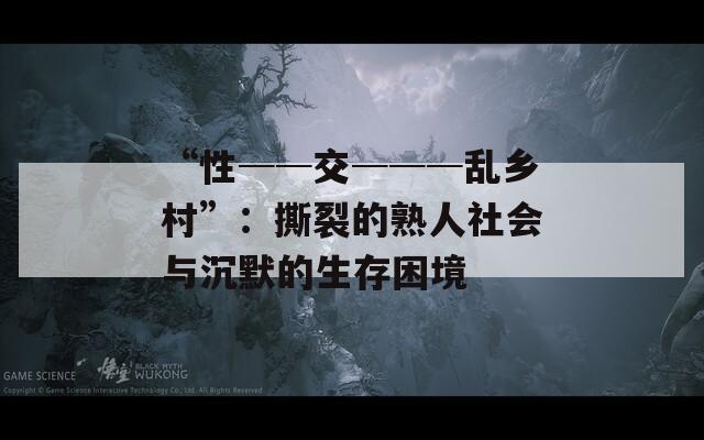 “性──交───乱乡村”：撕裂的熟人社会与沉默的生存困境