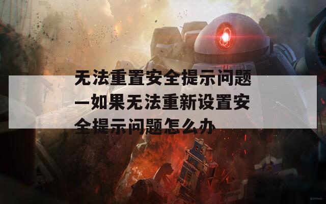 无法重置安全提示问题—如果无法重新设置安全提示问题怎么办