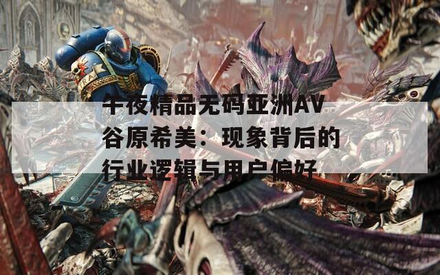 午夜精品无码亚洲AV谷原希美：现象背后的行业逻辑与用户偏好