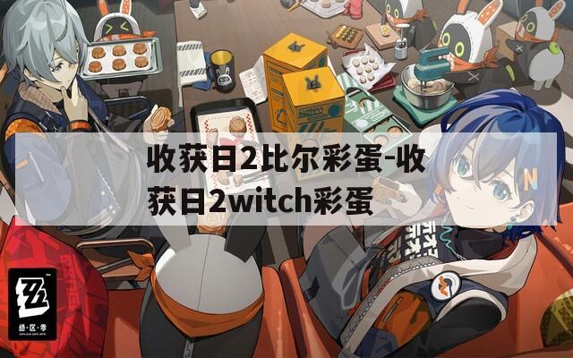 收获日2比尔彩蛋-收获日2witch彩蛋