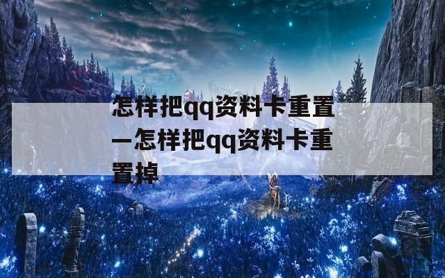 怎样把qq资料卡重置—怎样把qq资料卡重置掉