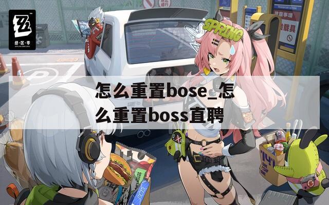 怎么重置bose_怎么重置boss直聘