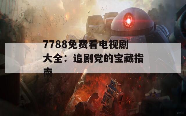 7788免费看电视剧大全：追剧党的宝藏指南