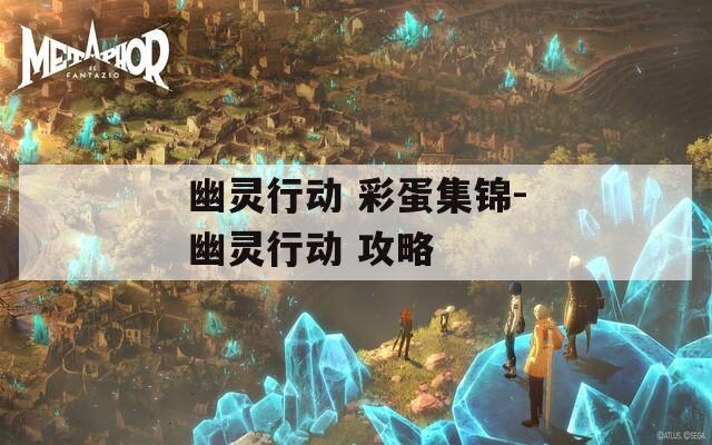 幽灵行动 彩蛋集锦-幽灵行动 攻略