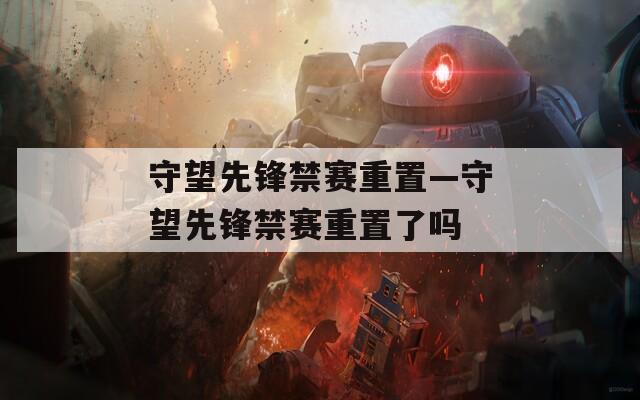 守望先锋禁赛重置—守望先锋禁赛重置了吗