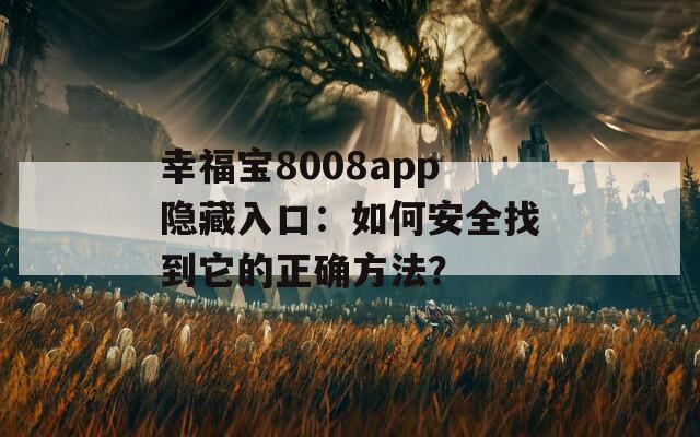 幸福宝8008app隐藏入口：如何安全找到它的正确方法？