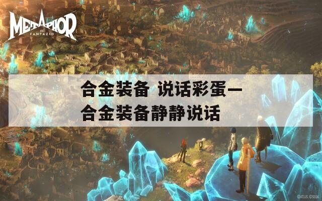 合金装备 说话彩蛋—合金装备静静说话