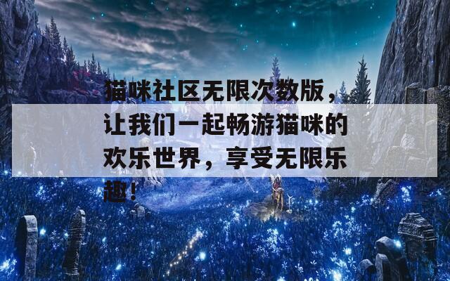 猫咪社区无限次数版，让我们一起畅游猫咪的欢乐世界，享受无限乐趣！