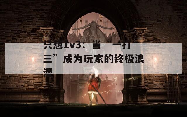 只想1v3：当“一打三”成为玩家的终极浪漫