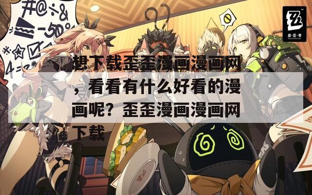 想下载歪歪漫画漫画网，看看有什么好看的漫画呢？歪歪漫画漫画网下载