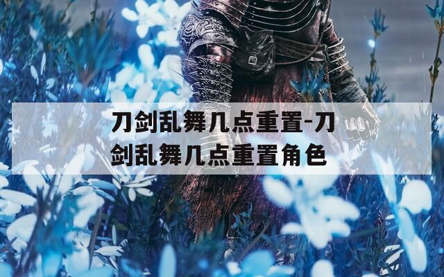 刀剑乱舞几点重置-刀剑乱舞几点重置角色