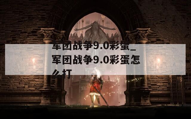 军团战争9.0彩蛋_军团战争9.0彩蛋怎么打