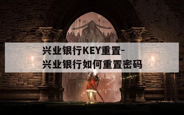 兴业银行KEY重置-兴业银行如何重置密码