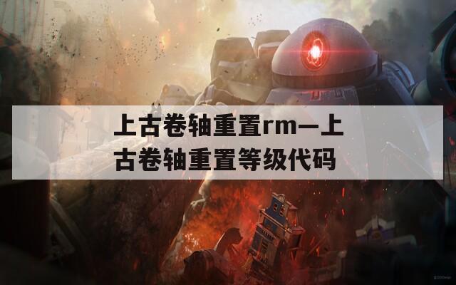 上古卷轴重置rm—上古卷轴重置等级代码