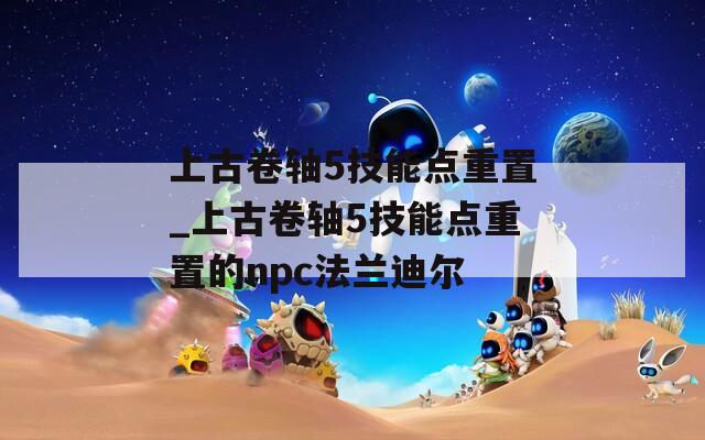 上古卷轴5技能点重置_上古卷轴5技能点重置的npc法兰迪尔