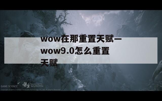 wow在那重置天赋—wow9.0怎么重置天赋