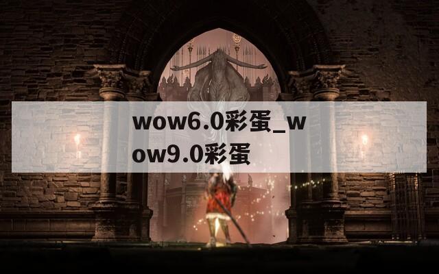 wow6.0彩蛋_wow9.0彩蛋