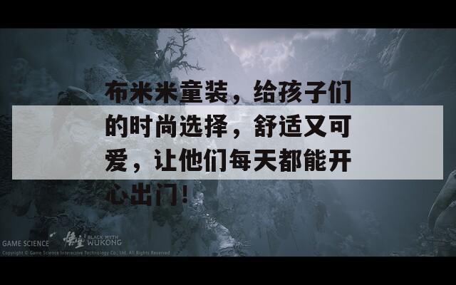 布米米童装，给孩子们的时尚选择，舒适又可爱，让他们每天都能开心出门！