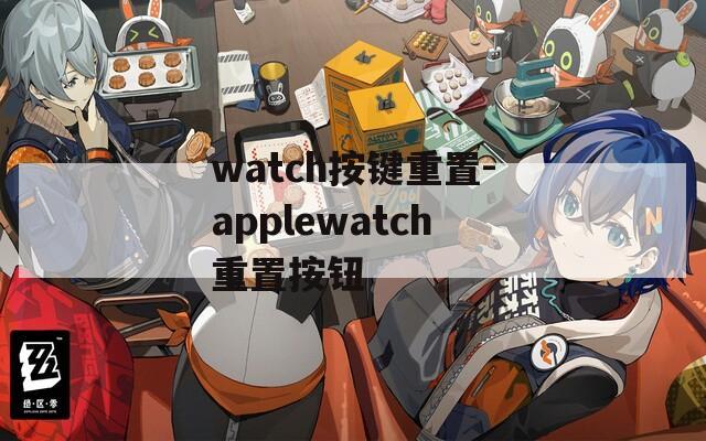 watch按键重置-applewatch重置按钮