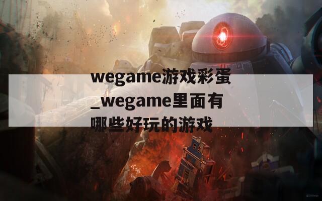 wegame游戏彩蛋_wegame里面有哪些好玩的游戏