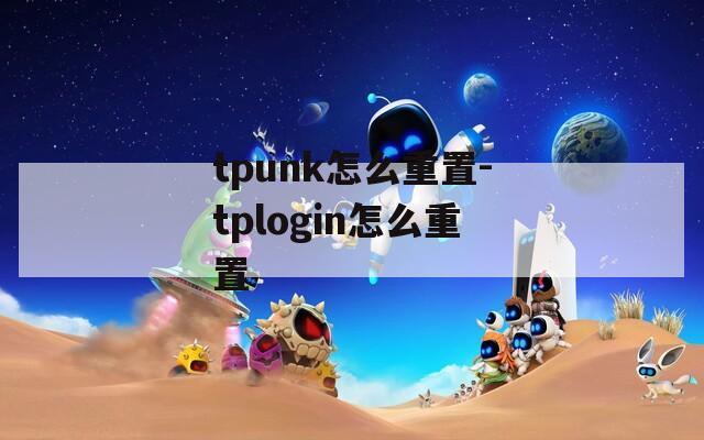 tpunk怎么重置-tplogin怎么重置