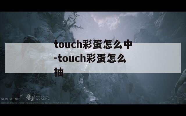 touch彩蛋怎么中-touch彩蛋怎么抽