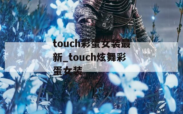 touch彩蛋女装最新_touch炫舞彩蛋女装