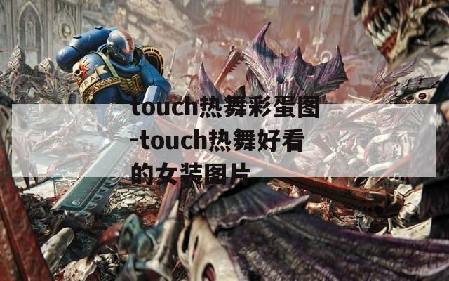 touch热舞彩蛋图-touch热舞好看的女装图片