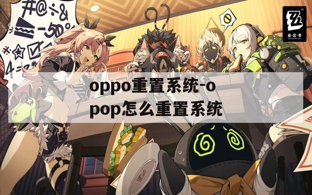 oppo重置系统-opop怎么重置系统