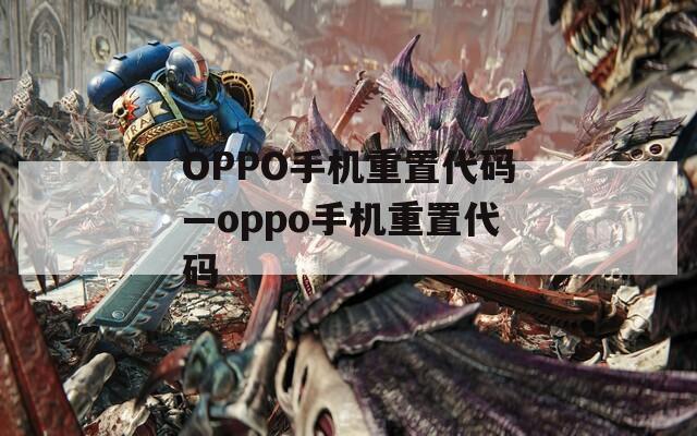 OPPO手机重置代码—oppo手机重置代码